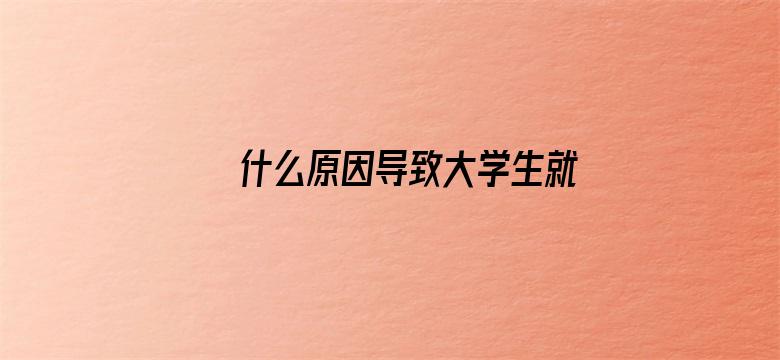 什么原因导致大学生就业难？